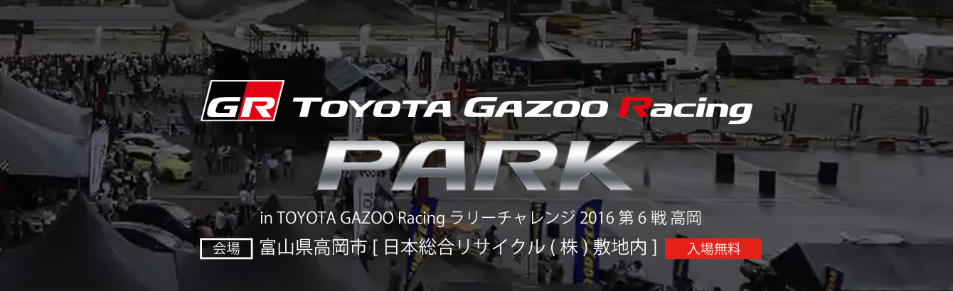 TOYOTA GAZOO Racring PARK in TOYOTA GAZOO Racing ラリーチャレンジ2016 第6戦 高岡　会場：富山県高岡市[日本総合リサイクル(株)敷地内]（入場無料）