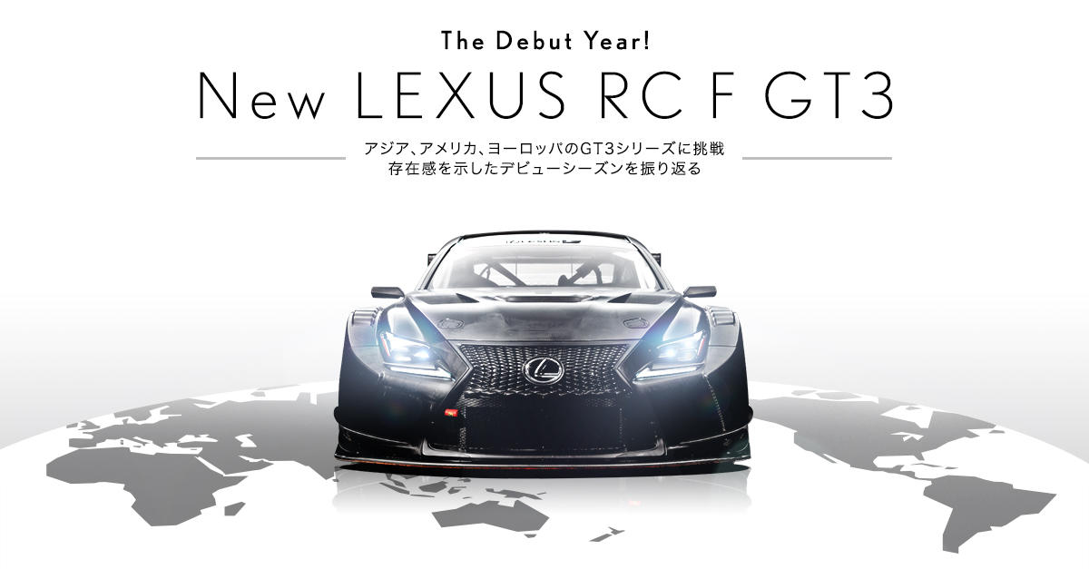 The Debut Year! New LEXUS RC F GT3 〜アジア、アメリカ、ヨーロッパのGT3シリーズに挑戦 存在感を示した