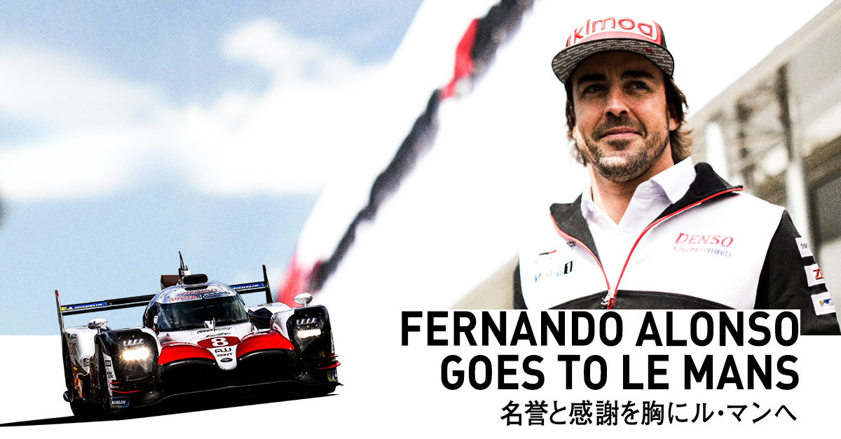 フェルナンド・アロンソ GOES TO LE MANS 名誉と感謝を胸にル・マンへ | 2018-2019 | スペシャルコンテンツ | WEC -  FIA世界耐久選⼿権 | TOYOTA GAZOO Racing