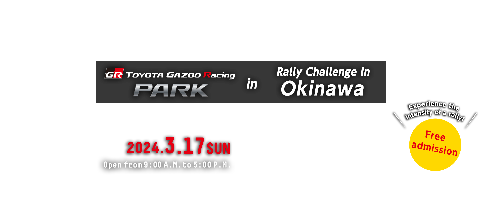 TOYOTA GAZOO Racing PARK in Rally Challenge in Okinawa 日時：Sunday March 17, 2024 Open from 9:00 A.M. to 5:00 P.M.　Free admission Venue: Koza Sports Park