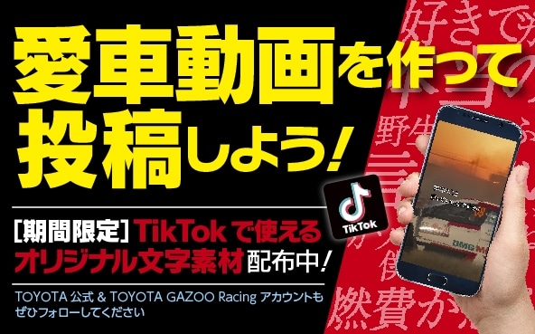 愛車動画を作って投稿しよう！[期間限定]TikTokで使えるオリジナル文字素材配布中！TOYOTA公式&TOYOTA GAZOO Racingアカウントもぜひフォローしてください
