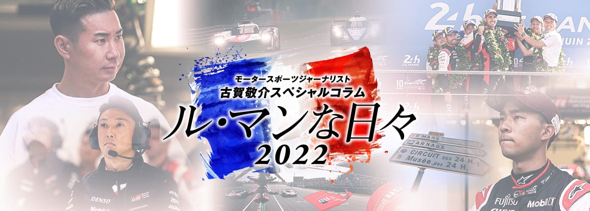 モータースポーツジャーナリスト古賀敬介スペシャルコラム「ル・マンな日々 2022」