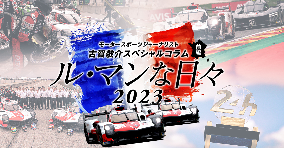 モータースポーツジャーナリスト古賀敬介スペシャルコラム「ル・マンな日々 2023」前編