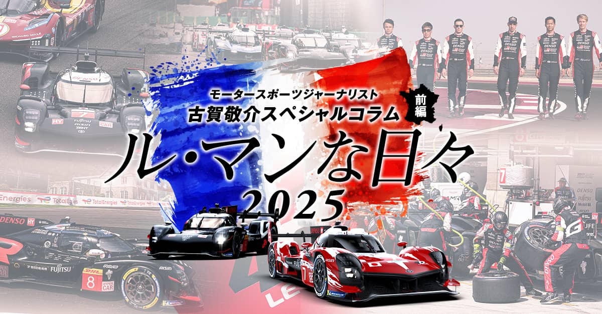 モータースポーツジャーナリスト古賀敬介スペシャルコラム「ル・マンな日々 2025」