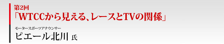 第2回「WTCCから見える、レースとTVの関係」モータースポーツアナウンサー　ピエール北川 氏
