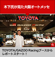 TOYOTA/GAZOaO Racingブースからレポートスタート！