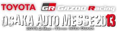 TOYOTA Gazoo Racing OSAKA AUTO MESSE 2013 2013.2.9sat-11mon INTEX OSAKA