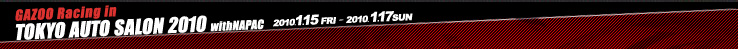 GAZOO Racing in TOKYO AUTO SALON 2010 withNAPAC　2010．1．15 FRI - 2010．1．17SUN