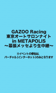 GAZOO Racing 東京オートサロンナイト in METAPOLIS～幕張メッセより生中継～