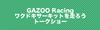 GAZOO Racingワクドキサーキットを走ろうトークショー