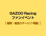 GAZOO Racingファンイベント【場所：総合ステージ(1号館) 】