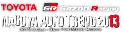 TOYOTA GR GAZOO Racing NAGOYA AUTO TREND2013 2013.3.2sat - 3sun PORTMESSE NAGOYA