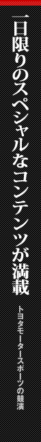 一日限りのスペシャルなコンテンツが満載 トヨタモータースポーツの競演