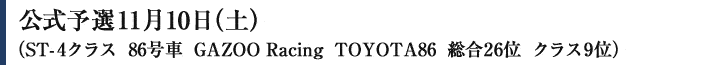 公式予選11月10日（土）（ST-4クラス　86号車　GAZOO Racing　TOYOTA86　総合26位　クラス9位）