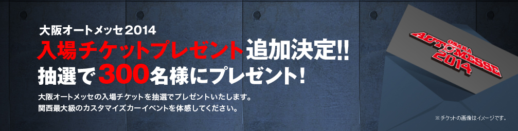 大阪オートメッセ2014 入場チケットプレゼント追加決定！！抽選で300名様にプレゼント！（大阪オートメッセの入場チケットを抽選でプレゼントいたします。関西最大級のカスタマイズカーイベントを体感してください。）※チケットの画像はイメージです。