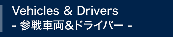 Vehicles ＆ Drivers - 参戦車両＆ドライバー -