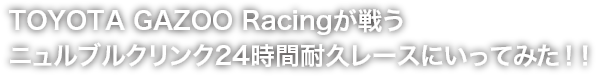 TOYOTA GAZOO Racingが戦うニュルブルクリンク24時間耐久レースにいってみた！！
