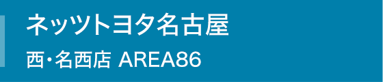 ネッツトヨタ名古屋 西・名西店 AREA86