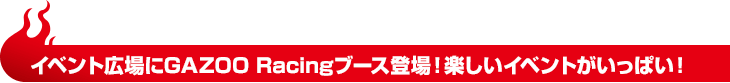 イベント広場にGAZOO Racingブース登場！楽しいイベントがいっぱい！