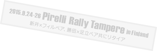 2015.9.24-26 Pirelli Rally Tampere in Finland  新井×フィルペア、勝田×足立ぺア共にリタイア