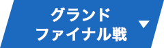 グランドファイナル戦 ▼