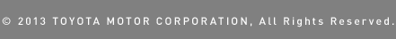 © 2013 TOYOTA MOTOR CORPORATION, All Rights Reserved.