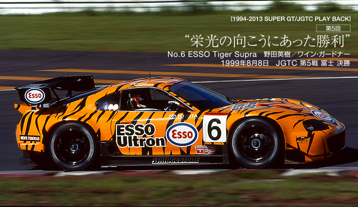 栄光の向こうにあった勝利 No.6 ESSO Tiger Supra　野田英樹／ワイン・ガードナー 1999年8月8日　JGTC 第5戦 富士 決勝