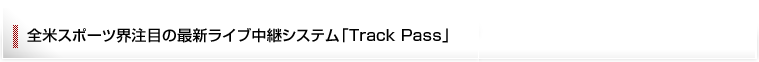 全米スポーツ界注目の最新ライブ中継システム「Track Pass」