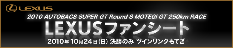 2010 AUTOBACS SUPER GT Round 8 MOTEGI GT 250km RACE  LEXUS ファンシート 2010年10月24日（日）決勝のみ ツインリンクもてぎ