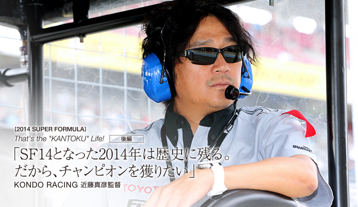 SF14となった2014年は歴史に残る。だから、チャンピオン獲りたい KONDO RACING　近藤真彦監督