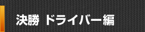 決勝 ドライバー編