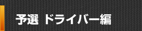予選 ドライバー編