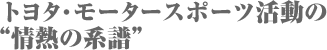 トヨタ・モータースポーツ活動の“情熱の系譜”