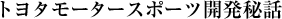 トヨタモータースポーツ開発秘話