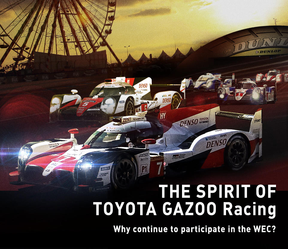 The Spirit Of Toyota Gazoo Racing Why Do You Continue To Participate In Ther Wec 2018 2019 Wec Toyota Gazoo Racing