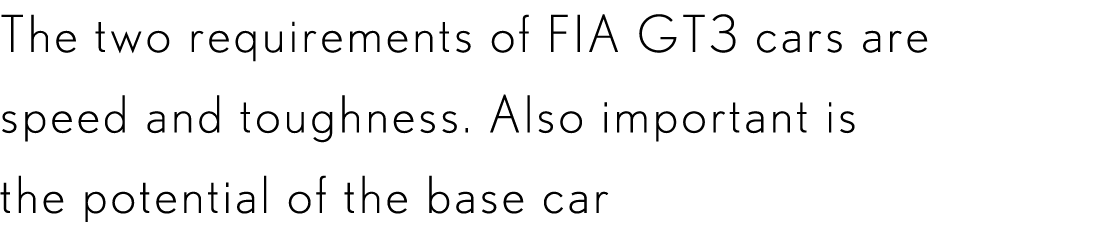 The two requirements of FIA GT3 cars are speed and toughness. Also important is the potential of the base car