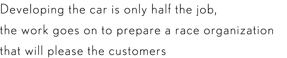 Developing the car is only half the job, the work goes on to prepare a race organization that will please the customers