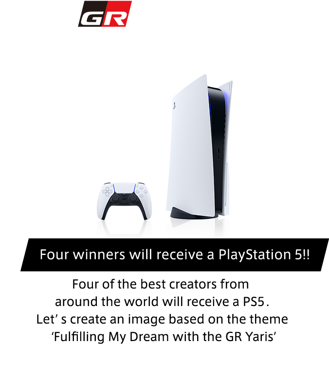 GR Yaris Scapes Image Competition Four winners will receive a PlayStation 5!! Four of the best creators from around the world will receive a PS5.Letʼ s create an image based on the theme ʻFulﬁlling My Dream with the GR Yarisʼ#GR_Yaris_Dream