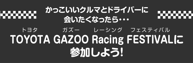 かっこいいクルマとドライバーに会いたくなったら・・・TOYOTA GAZOO Racing FESTIVALに参加しよう！