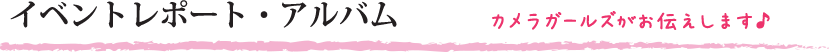 イベントレポート・アルバム 東京カメラガールズがお伝えします♪