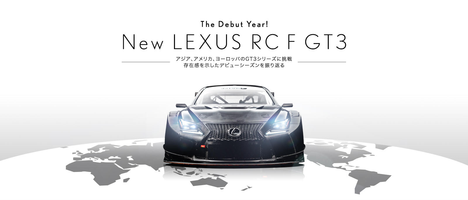 The Debut Year! New LEXUS RC F GT3 〜アジア、アメリカ、ヨーロッパのGT3シリーズに挑戦 存在感を示したデビューシーズンを振り返る〜