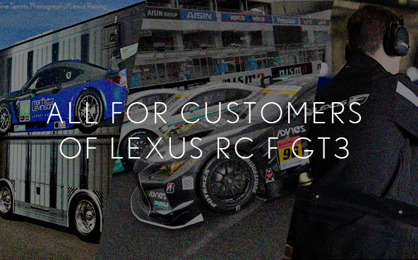 ALL FOR CUSTOMERS OF LEXUS RC F GT3 〜グローバルに展開されるレクサスのカスタマーサポート〜