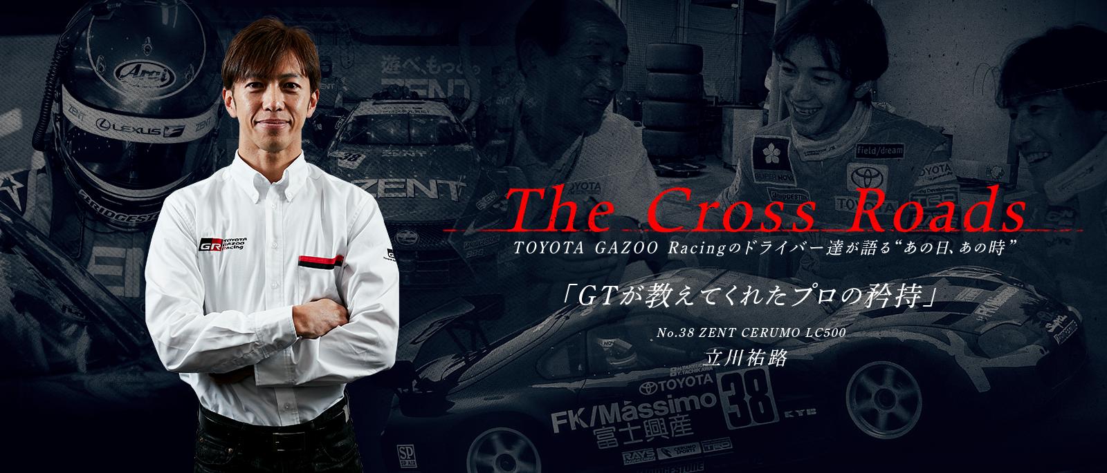 立川 祐路「GTが教えてくれたプロの矜持」 | The Cross Roads 〜TOYOTA GAZOO Racingのドライバーたちが語るあの日、あの時〜