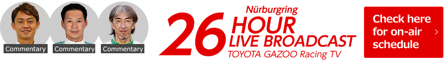 Nürburgring 26 HOUR LIVE BROADCAST TOYOTA GAZOO Racing TV Check here for on-air schedule