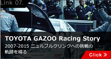 TOYOTA GAZOO Racing Story
2007-2015 ニュルブルクリンクへの挑戦の軌跡を綴る