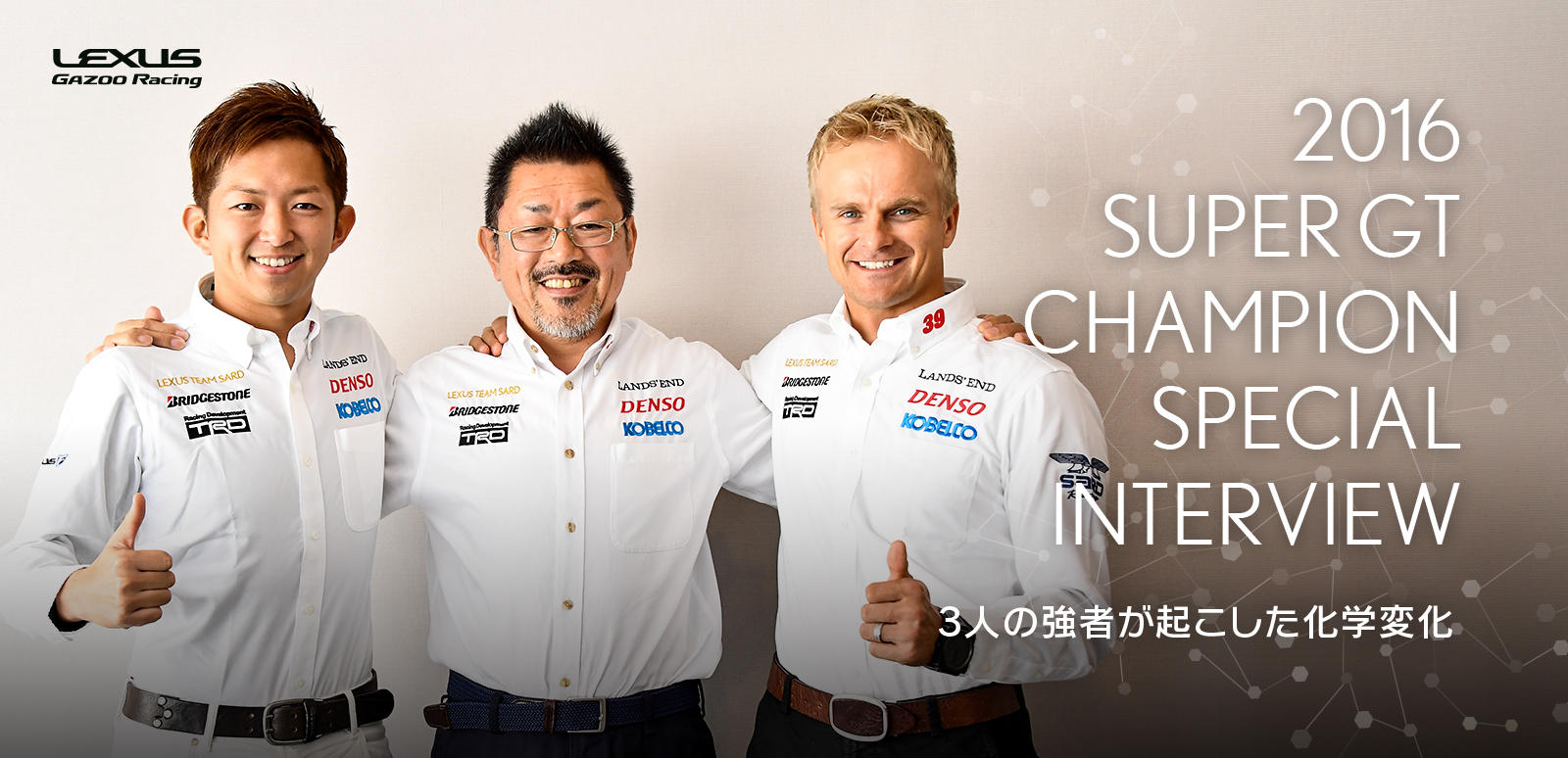 2016 SUPER GT チャンピオン獲得記念 スペシャルインタビュー ～3人の強者が起こした化学変化～