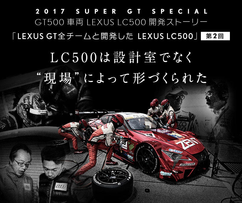Lc500は設計室でなく現場によって形づくられた Gt500車両 Lexus Lc500開発ストーリー 第2回 2017年 Super Gt Toyota Gazoo Racing