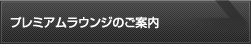 プレミアムラウンジのご案内