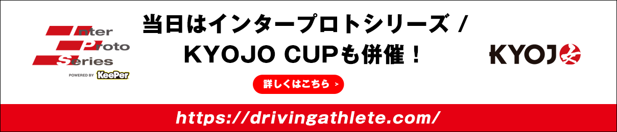 当日はインタープロトシリーズ/KYOJO CUPも併催！ 詳しくはこちら → https://drivingathlete.com/