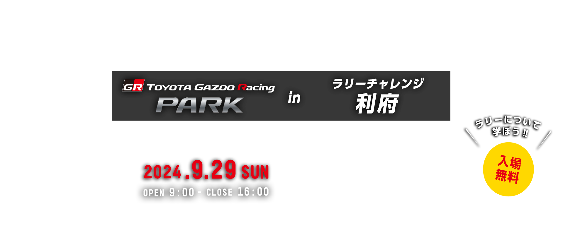 TOYOTA GAZOO Racing PARK in TGRラリーチャレンジ利府 日時：2024年9月29日（日）OPEN 9:00 - CLOSE 16:00　入場無料　 グランディ21 〒981-0122　宮城県宮城郡利府町菅谷館40－1